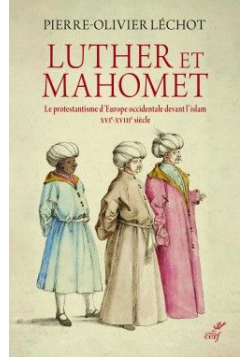 Luther et Mahomet - Le protestantisme d'Europe occidentale devant l'islam - XVI-XVIII siècle