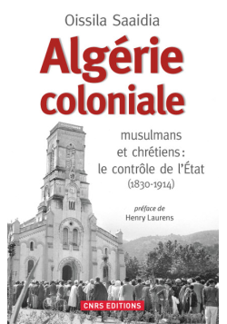 Algérie coloniale. musulmans et chrétiens : le contrôle de l'Etat (1830-1914) - Oissila Saaidia