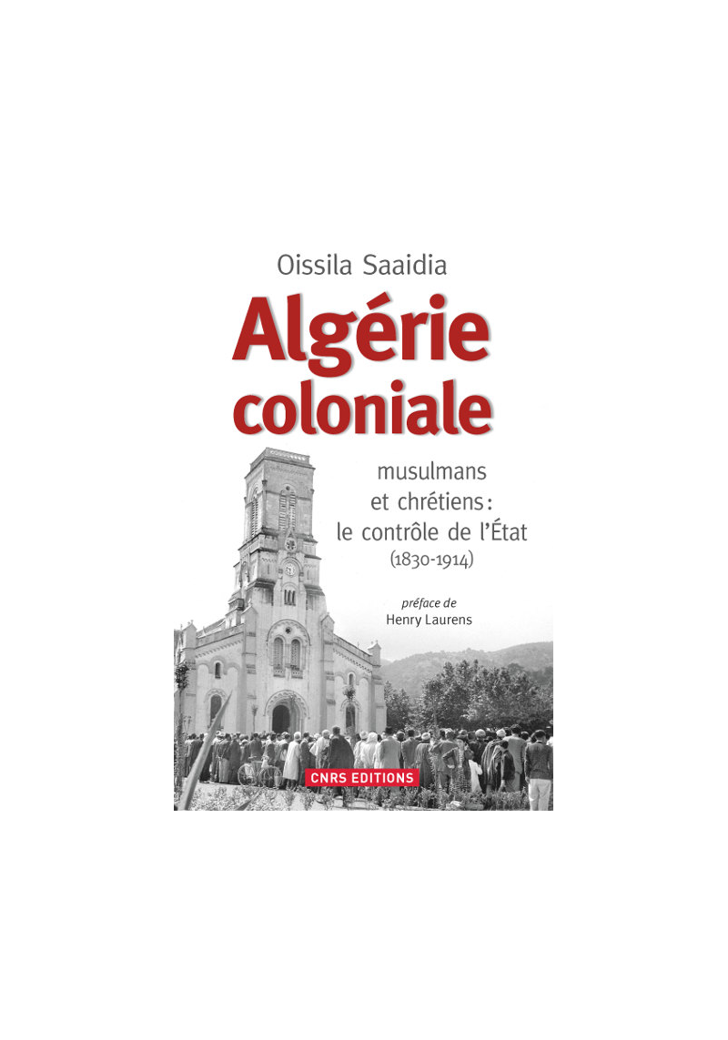 Algérie coloniale. musulmans et chrétiens : le contrôle de l'Etat (1830-1914) - Oissila Saaidia