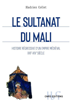 Le Sultanat du Mali - Histoire régressive d'un empire médiéval - Hadrien Collet