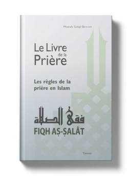 Le livre de la Prière - Les règles de la prière en Islam - Fiqh as-salat - Mostafa Brahami - Tawhid