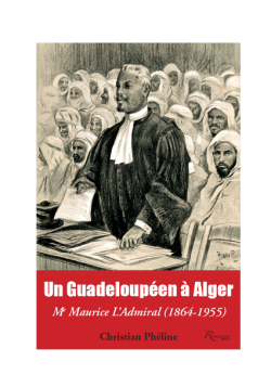 Un Guadeloupéen à Alger. Me Maurice L’Admiral (1864-1955) - Christian Phéline