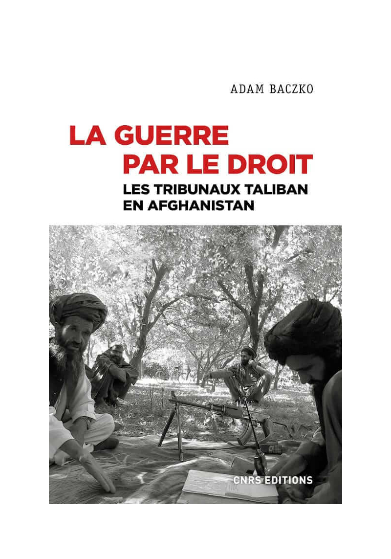 La guerre par le droit : Les tribunaux Taliban en Afghanistan - Adam Baczko - CNRS