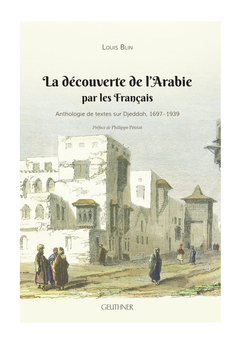 La découverte de l’Arabie par les Français - Anthologie de textes sur Djeddah, 1697 - 1939 - Geuthner