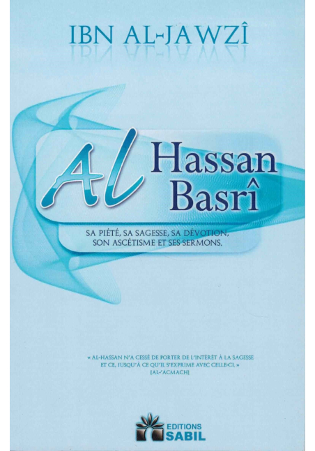 Al Hassan Al-Basrî - Sa Piété, Sa Sagesse, Sa Dévotion, Son Ascétisme et Ses Sermons - Sabil