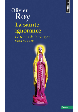 La Sainte Ignorance : Le temps de la religion sans culture - Olivier Roy - Points