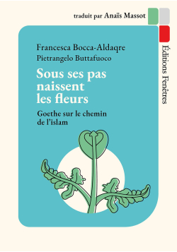 Sous ses pas naissent les fleurs, Goethe sur le chemin de l'islam - Francesca Bocca-Aldaqre - Fenêtres