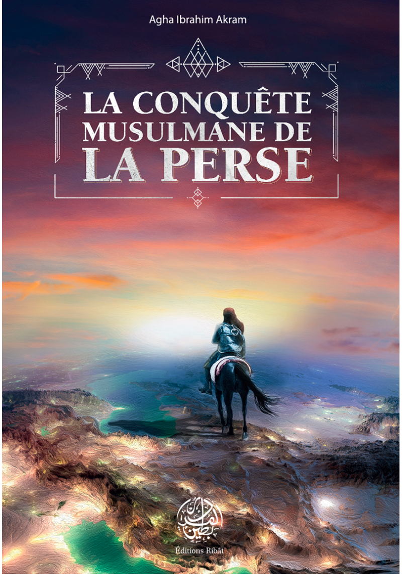 La conquête musulmane de la Perse - Agha Ibrahim Akram - Editions Ribât