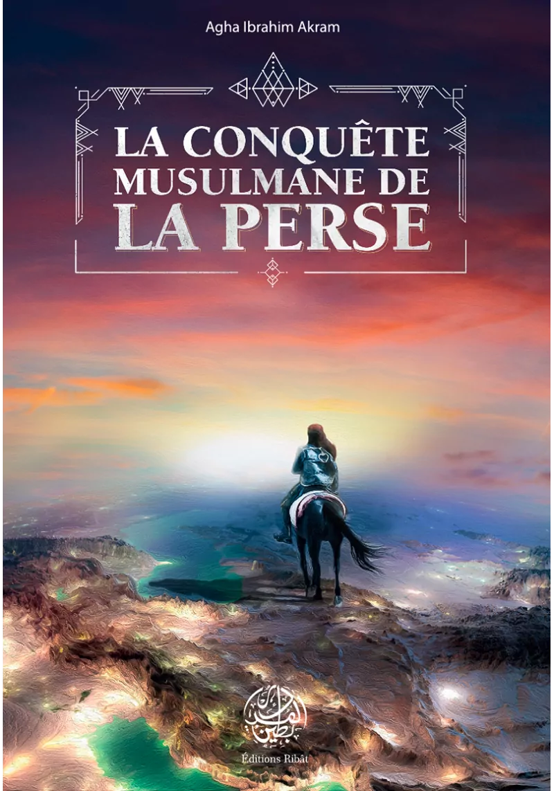 La conquête musulmane de la Perse - Agha Ibrahim Akram - Editions Ribât