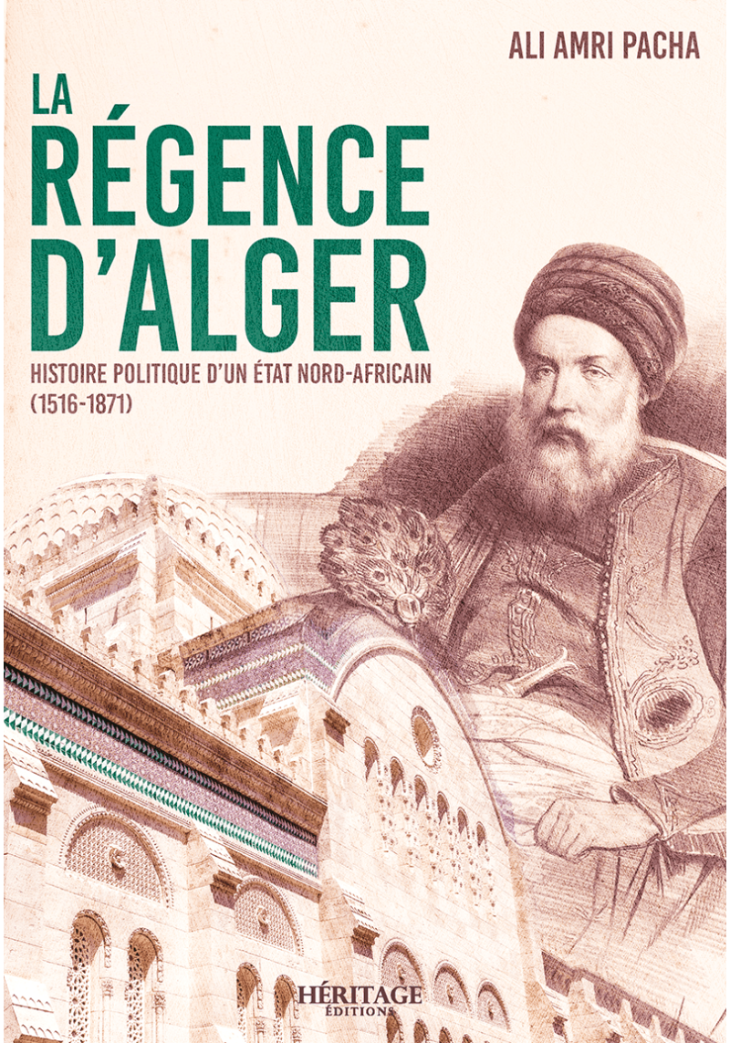 La Régence d'Alger : histoire politique d'un État nord-africain (1516 - 1871) - Ali Amri Pacha