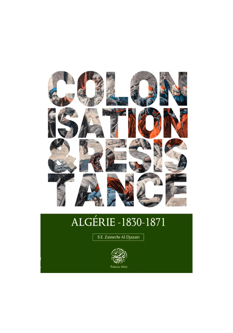 Colonisation & Résistance : Algérie (1830-1871) - S.E Zaimeche Al-Djazairi - Editions Ribât