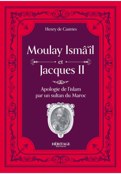 Moulay Isma'il et Jacques II : une apologie de l'Islam par un sultan du Maroc - Comte Henry de Castries - Héritage