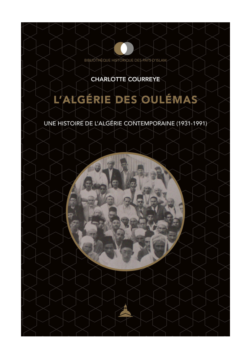 L'Algérie des Oulémas : Une histoire de l'Algérie contemporaine (1931-1991) - Charlotte Courreye