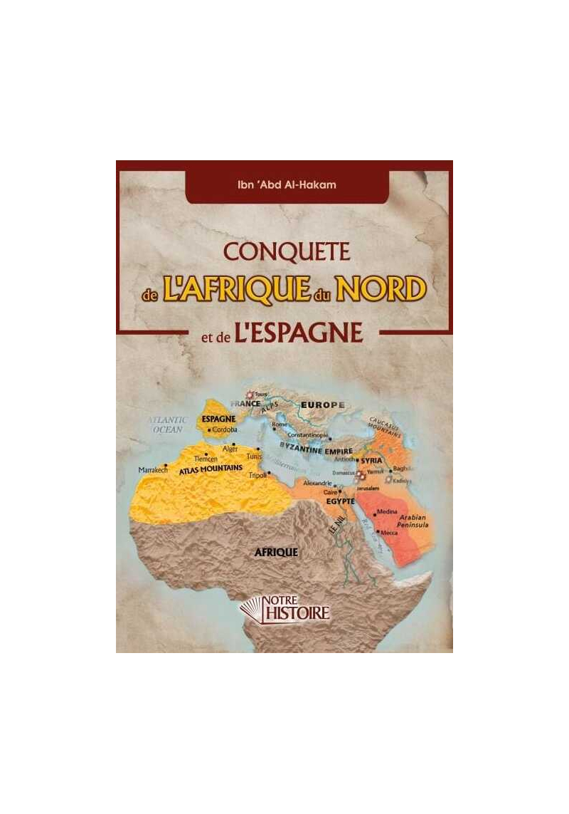 Conquête de l'Afrique du Nord et de l'Espagne - Ibn 'Abd Al-Hakam - Notre Histoire