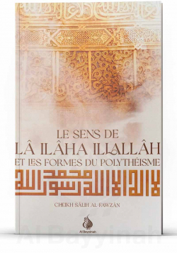 Le sens de lâ ilâha illallâh et les formes du polythéisme - Cheikh Salih al-Fawzan - Al Bayyinah