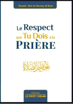 Le respect que tu dois à la Prière - 'Abd Ar-Razzaq Al Badr - Le droit chemin