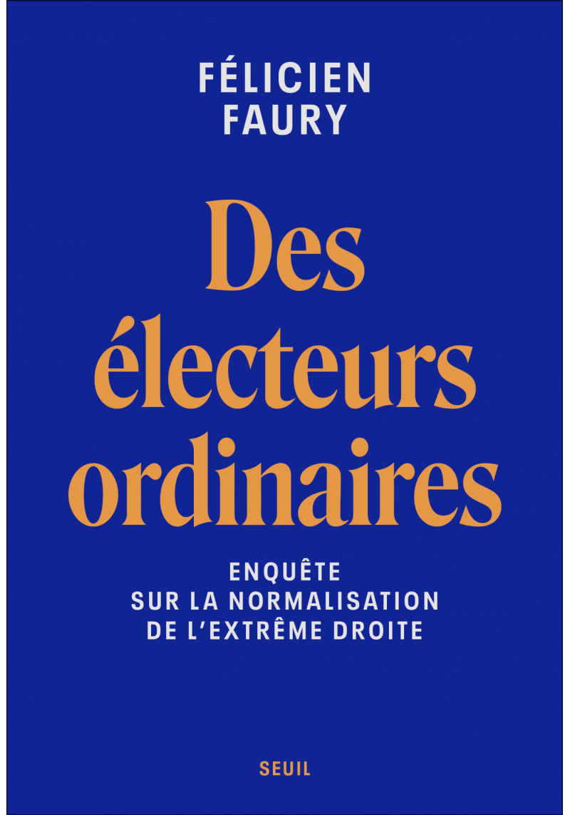 Des électeurs ordinaires : enquête sur la normalisation de l'extrême droite - Félicien Faury