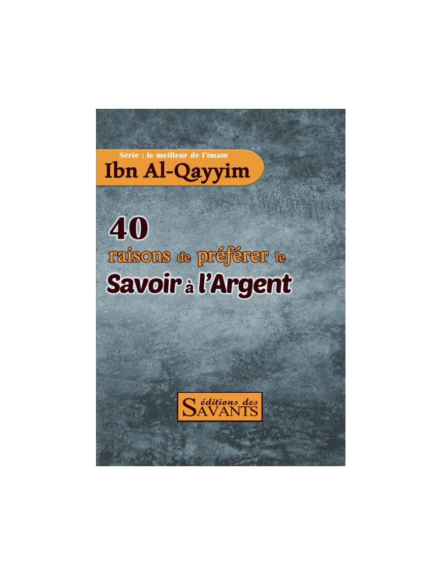 40 raisons de préférer le savoir à l'argent - série Ibn Al-Qayyim - éditions des Savants