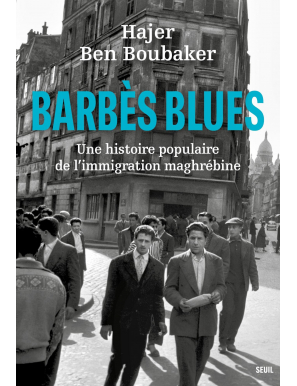 Barbès Blues : Une histoire populaire de l'immigration maghrébine - Hajer Ben Boubaker - Seuil