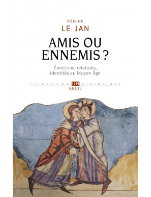 Amis ou ennemis ? Émotions, relations, identités au Moyen Âge - Régine Le Jan - Seuil