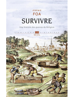 Survivre : une histoire des guerres de Religion -  Jérémie Foa - Seuil