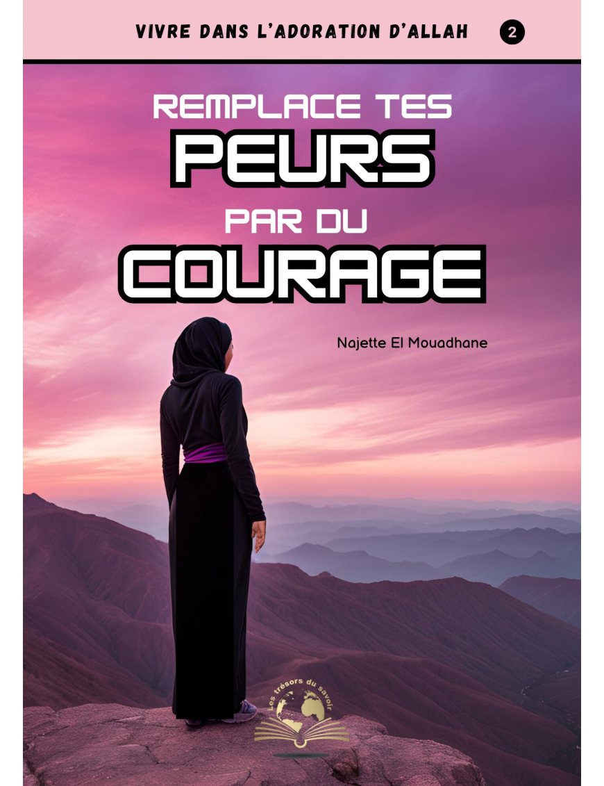 Remplace tes peurs par du courage - Najette El Mouadhane - Trésors du savoir