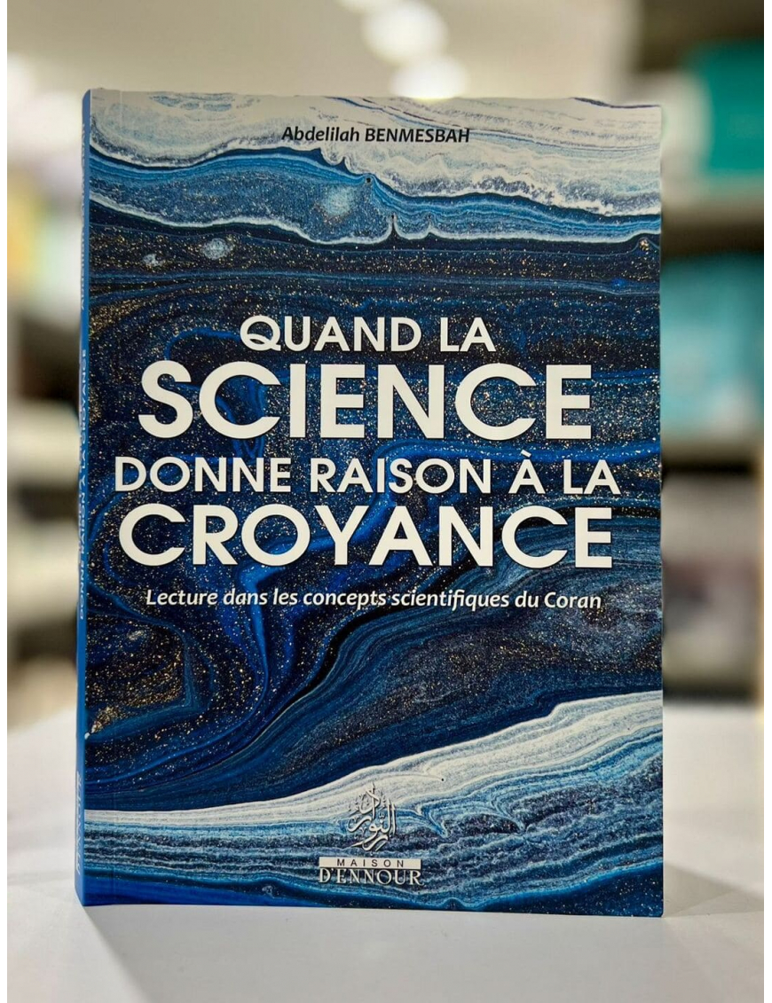 Quand la science donne raison à la croyance - Abdelilah Benmesbah - Maison d'Ennour