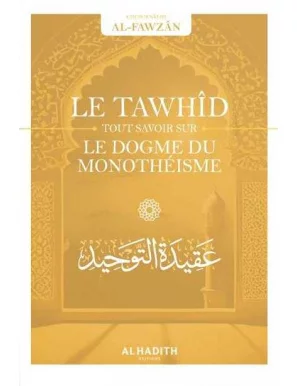 Le Tawhîd : tout savoir sur le dogme du monothéisme - Sâlih ibn Fawzân - al Hadith