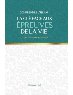 Comprendre l'islam : La clé aux épreuves de la vie - Shaykh Sālih Ibn Fawzān Al-Fawzān - Édition Al Hilal