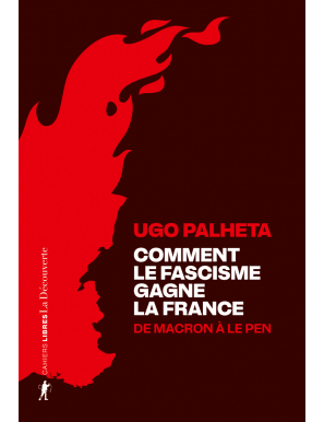 Comment le fascisme gagne la France : De Macron à Le Pen - Ugo Palheta - La Découverte