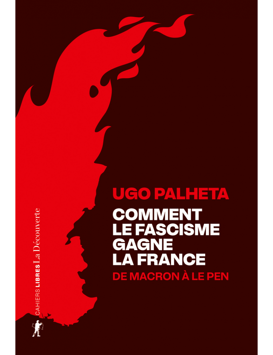 Comment le fascisme gagne la France : De Macron à Le Pen - Ugo Palheta - La Découverte