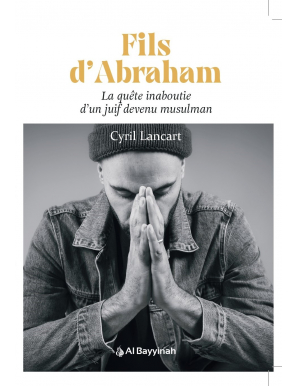 Fils d’Abraham – La quête inaboutie d’un juif devenu musulman – Cyril Lancart - Al Bayyinah