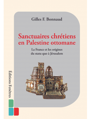 Sanctuaires chrétiens en Palestine ottomane :  La France et les origines du statu quo à Jérusalem