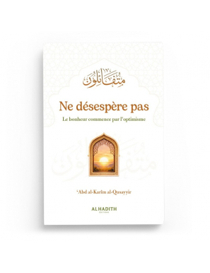Ne désespère pas Le bonheur commence par l’optimisme - ’Abd al-Karîm al-Qusayyir - Al-Hadîth