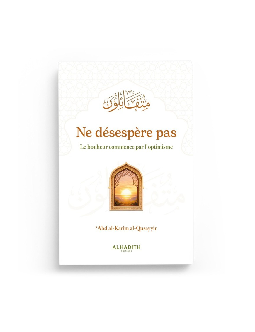 Ne désespère pas Le bonheur commence par l’optimisme - ’Abd al-Karîm al-Qusayyir - Al-Hadîth