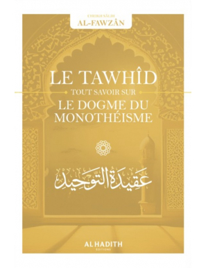 Le Tawhîd : tout savoir sur le dogme du monothéisme - Sâlih ibn Fawzân - al Hadith