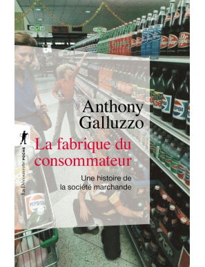 La fabrique du consommateur : une histoire de la société marchande - Anthony Galluzzo - La découverte