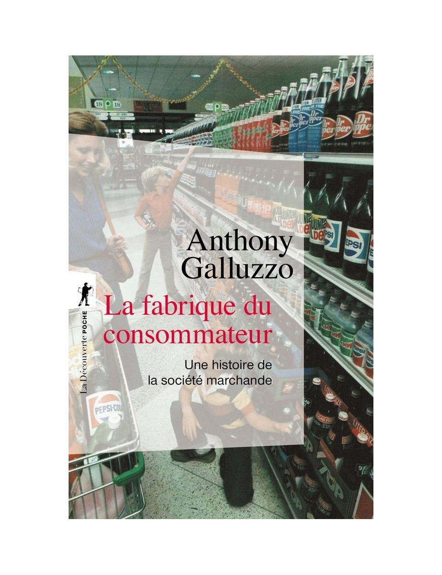 La fabrique du consommateur : une histoire de la société marchande - Anthony Galluzzo - La découverte