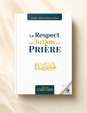 Le respect que tu dois à la Prière - 'Abd Ar-Razzaq Al Badr - Le droit chemin