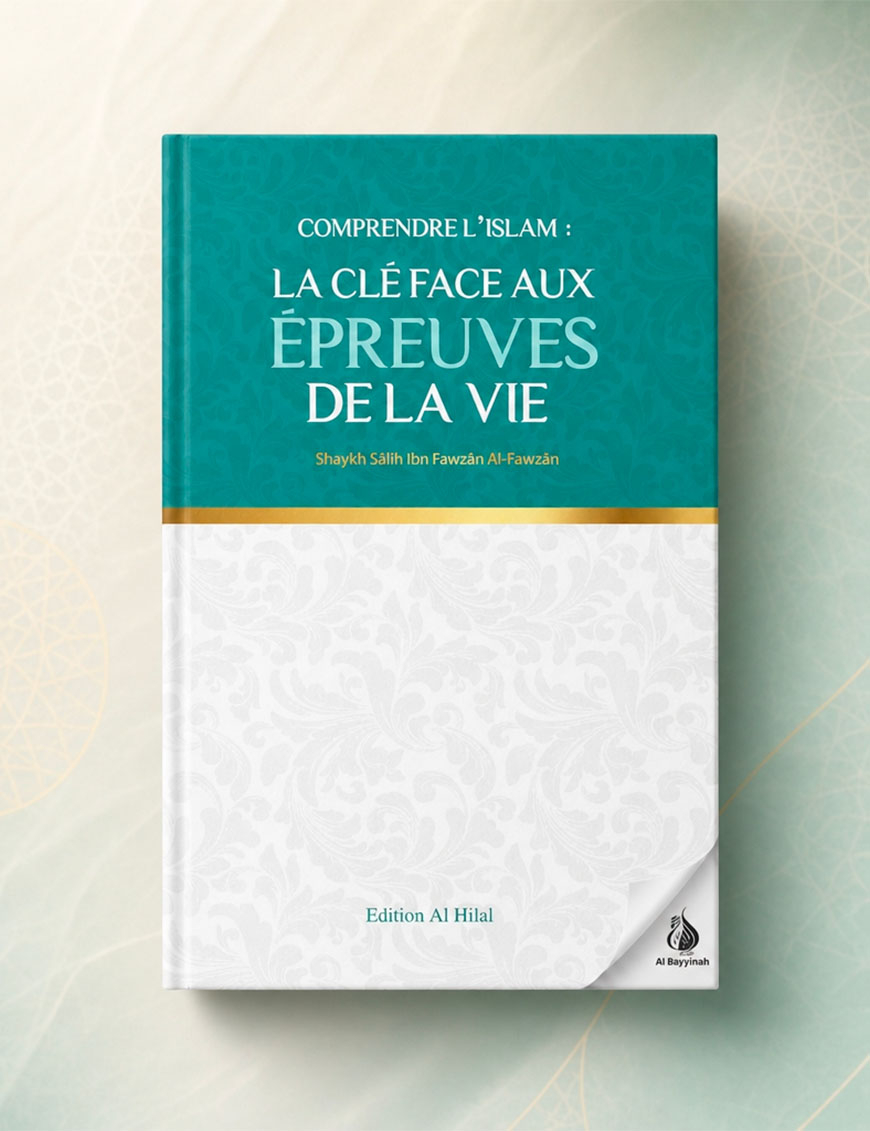 Comprendre l'islam : La clé aux épreuves de la vie - Shaykh Sālih Ibn Fawzān Al-Fawzān - Al Hilal