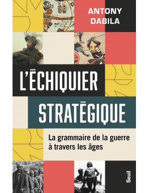 L'Échiquier stratégique : La grammaire de la guerre à travers les âges - Antony Dabila - Seuil