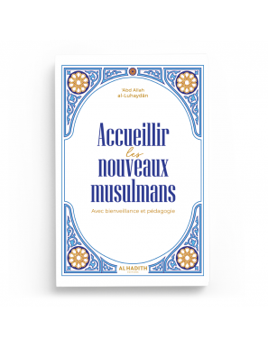 Accueillir les nouveaux musulmans : Avec bienveillance et pédagogie - ʿAbd Allah al-Luhaydân - al-Hadith