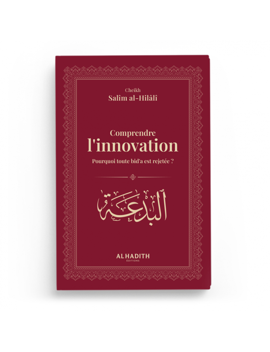 Comprendre l'innovation : Pourquoi toute bid'a est rejetée ? - Cheikh Salîm al-Hilâlî - Al-Hadîth