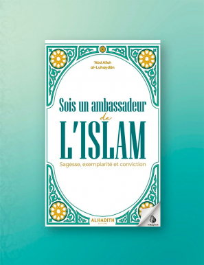 Sois un ambassadeur de L'ISLAM : Sagesse, exemplarité et conviction - 'Abd Allah al-Luhaydân - Al-Hadîth