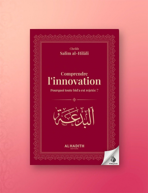 Comprendre l'innovation : Pourquoi toute bid'a est rejetée ? - Cheikh Salîm al-Hilâlî - Al-Hadîth