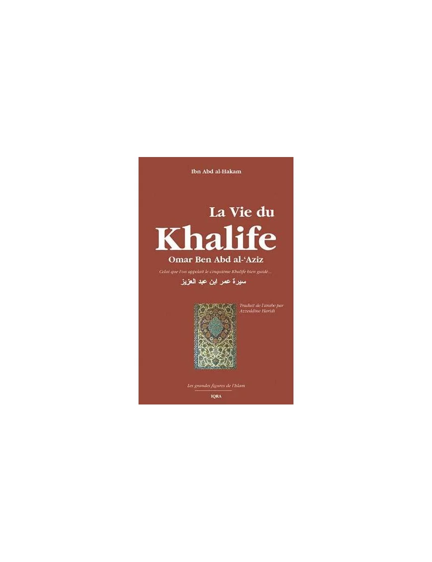La vie du Khalife Omar Ben Abd al-'Azîz - Ibn Abd al-Hakam - Iqra