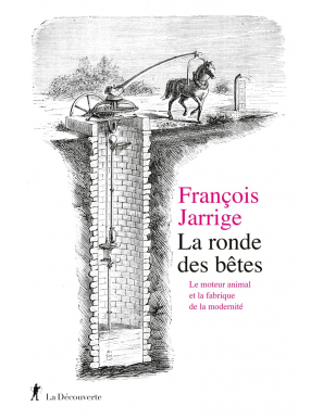 La ronde des bêtes : Le moteur animal et la fabrique de la modernité - François Jarrige