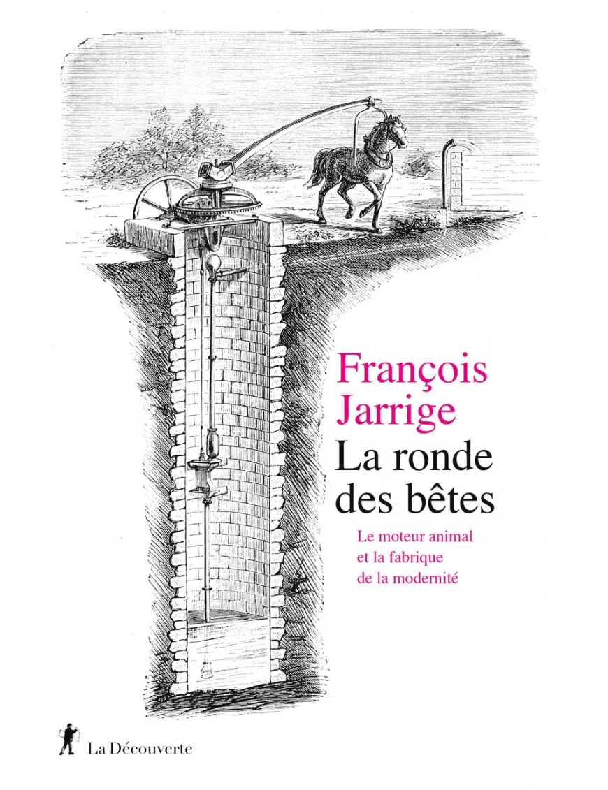 La ronde des bêtes : Le moteur animal et la fabrique de la modernité - François Jarrige