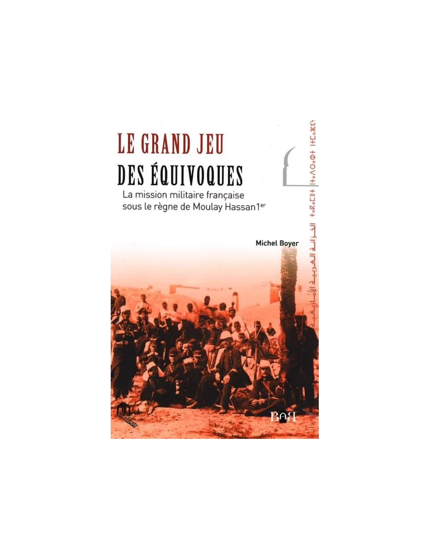 Le grand jeu des équivoques : La mission militaire française sous le règne de Moulay Hassan 1er