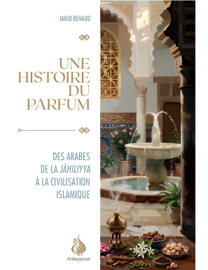 Une histoire du parfum : Des Arabes de la Jāhiliyya à la civilisation islamique - Jahid Renaud - Al Bayyinah